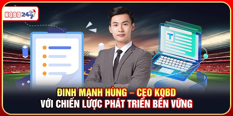 Đinh Mạnh Hùng – CEO KQBD Với Chiến Lược Phát Triển Bền Vững