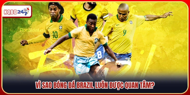 Lý do bóng đá Brazil luôn thu hút người hâm mộ