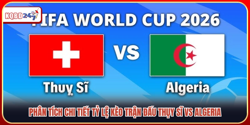 Đánh giá các chỉ số chuyên môn trước trận Thụy Sĩ vs Algeria