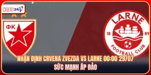 Nhận Định Crvena Zvezda Vs Larne 00:00 29/07: Sức Mạnh Áp Đảo