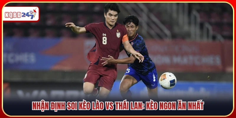 Soi kèo trận Lào vs Thái Lan - Gợi ý những lựa chọn sáng giá nhất
