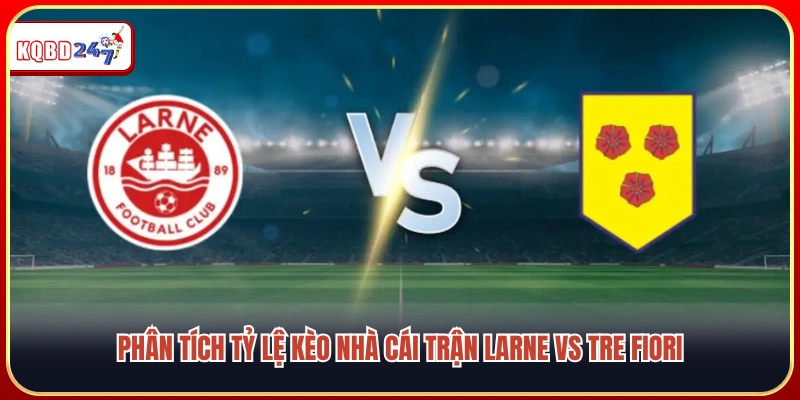 Soi kèo và đánh giá tỷ lệ cược trận Larne vs Tre Fiori
