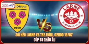 Soi Kèo Larne Vs Tre Fiori, 02h00 15/07 – Vòng Loại Cúp C1 Châu Âu
