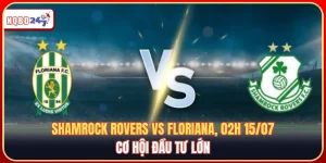 Nhận Định Shamrock Rovers Vs Floriana, 02h 15/07: Cơ Hội Đầu Tư Lớn 